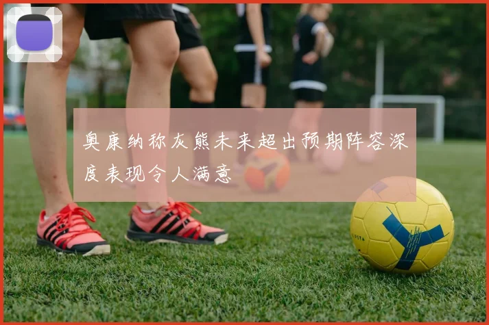 奥康纳称灰熊未来超出预期阵容深度表现令人满意