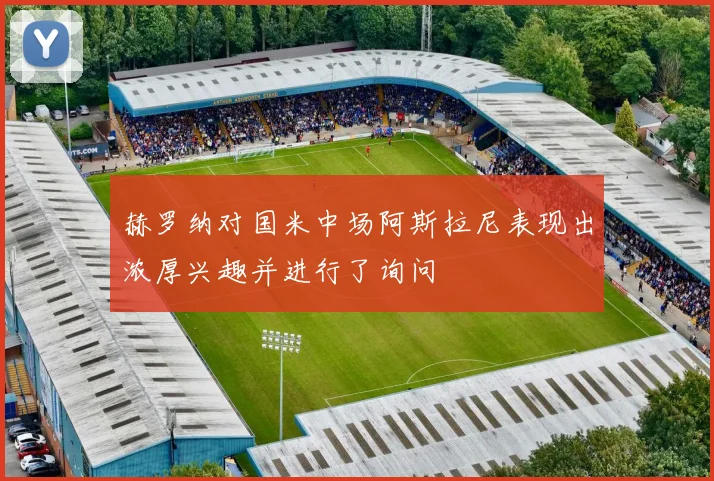 赫罗纳对国米中场阿斯拉尼表现出浓厚兴趣并进行了询问