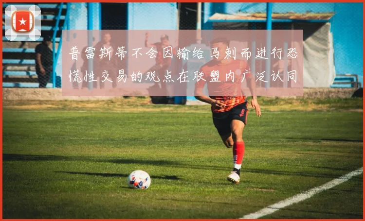 普雷斯蒂不会因输给马刺而进行恐慌性交易的观点在联盟内广泛认同