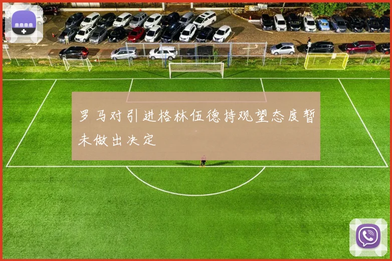 罗马对引进格林伍德持观望态度暂未做出决定