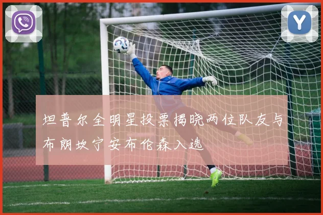 坦普尔全明星投票揭晓两位队友与布朗坎宁安布伦森入选