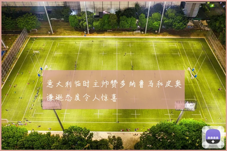 意大利临时主帅赞多纳鲁马和皮奥谦逊态度令人惊喜