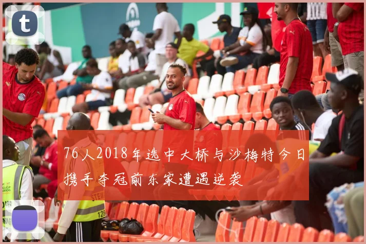 76人2018年选中大桥与沙梅特今日携手夺冠前东家遭遇逆袭