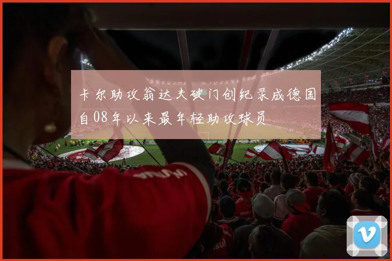 卡尔助攻翁达夫破门创纪录成德国自08年以来最年轻助攻球员